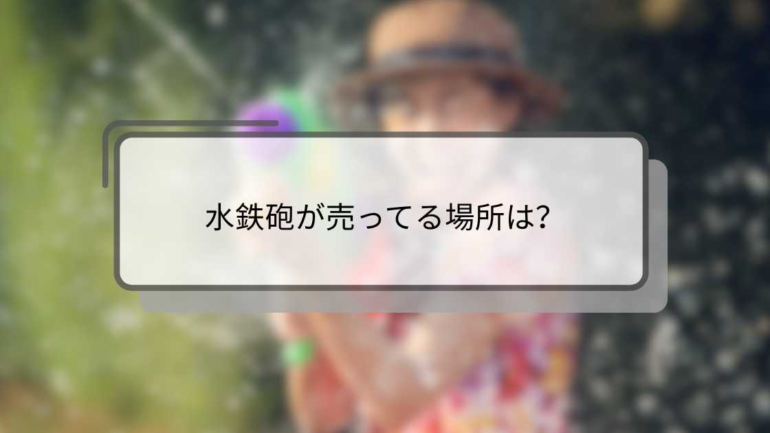 水鉄砲が売ってる場所は?