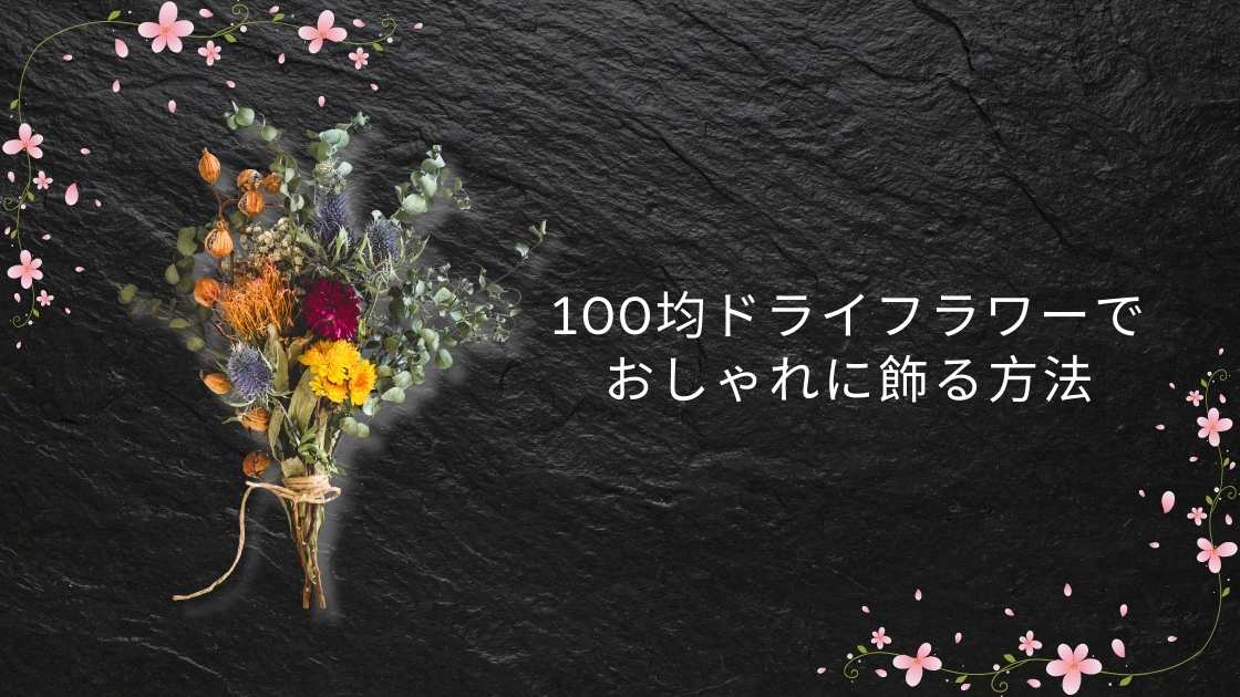 100均ドライフラワーでおしゃれに飾る方法|初心者向け活用アイデア