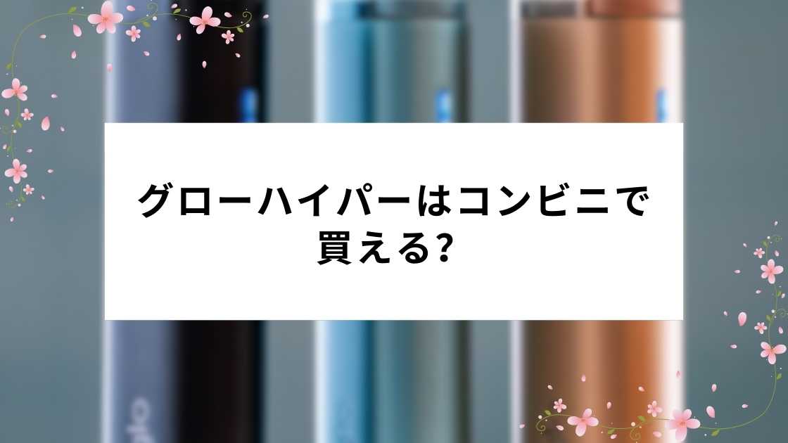 グローハイパーはコンビニで買える?