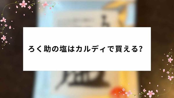ろく助の塩はカルディで買える?
