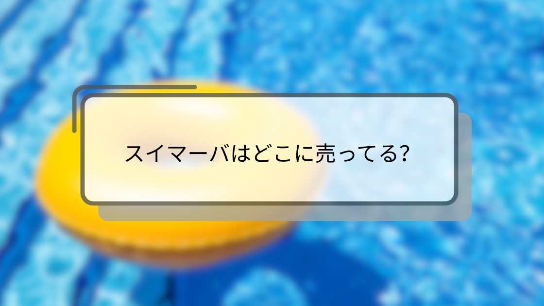 スイマーバはどこに売ってる?西松屋やアカチャンホンポ・トイザらス等どこで売ってる?
