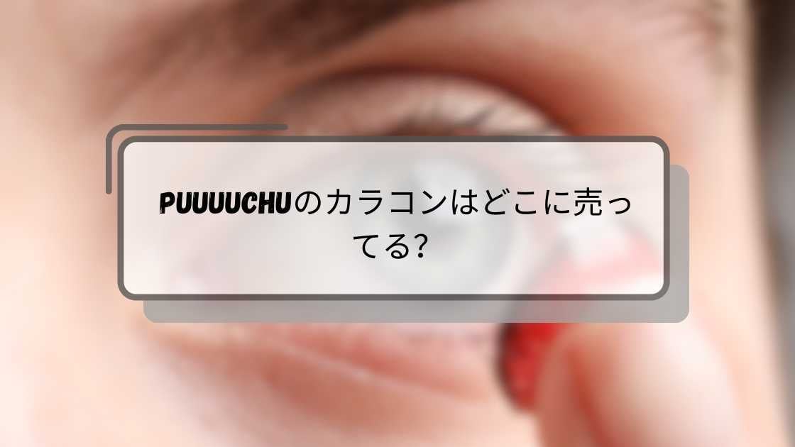 PUUUUCHUのカラコンはどこに売ってる?