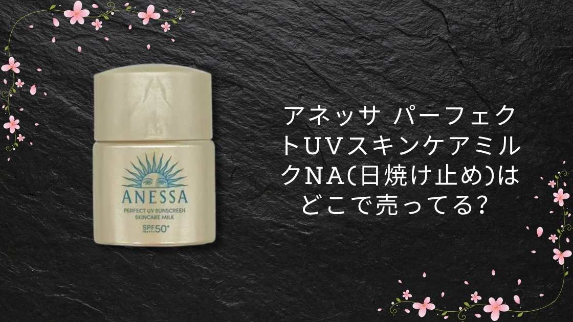 アネッサ パーフェクトUVスキンケアミルクNA(日焼け止め)はどこで売ってる?