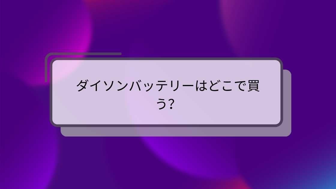 ダイソンバッテリーはどこで買う？純正品・互換品はヤマダ電機やAmazon・ヨドバシ等どこで売ってる？